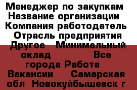 Менеджер по закупкам › Название организации ­ Компания-работодатель › Отрасль предприятия ­ Другое › Минимальный оклад ­ 30 000 - Все города Работа » Вакансии   . Самарская обл.,Новокуйбышевск г.